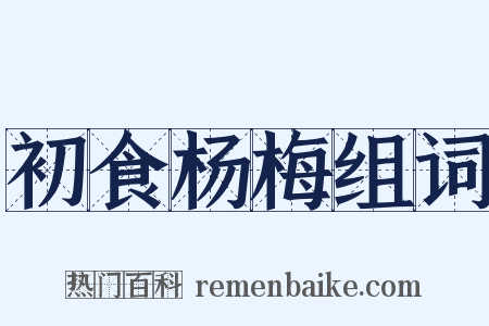 初食杨梅组词是什么意思的图片